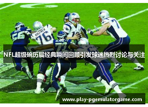 NFL超级碗历届经典瞬间回顾引发球迷热烈讨论与关注