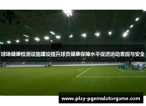 球场健康检测设施建设提升球员健康保障水平促进运动表现与安全