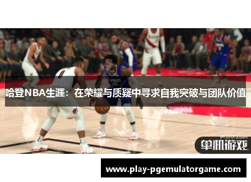 哈登NBA生涯：在荣耀与质疑中寻求自我突破与团队价值