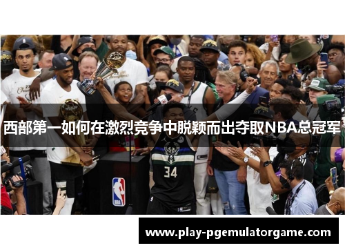 西部第一如何在激烈竞争中脱颖而出夺取NBA总冠军