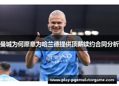 曼城为何愿意为哈兰德提供顶薪续约合同分析