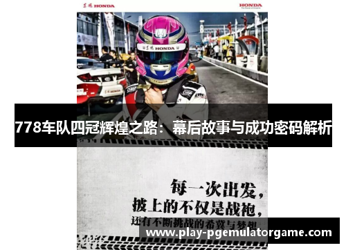 778车队四冠辉煌之路：幕后故事与成功密码解析