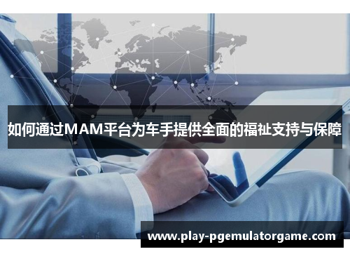 如何通过MAM平台为车手提供全面的福祉支持与保障