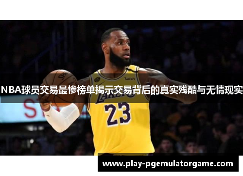 NBA球员交易最惨榜单揭示交易背后的真实残酷与无情现实