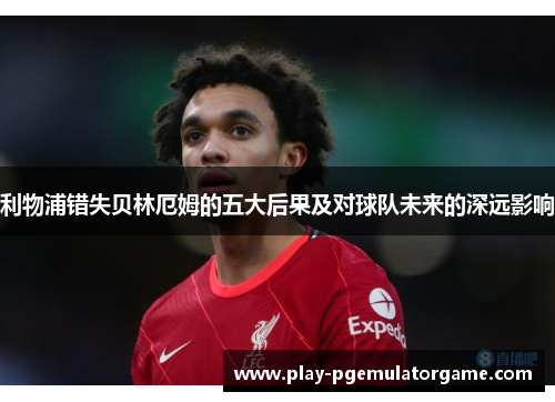 利物浦错失贝林厄姆的五大后果及对球队未来的深远影响