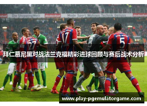 拜仁慕尼黑对战法兰克福精彩进球回顾与赛后战术分析