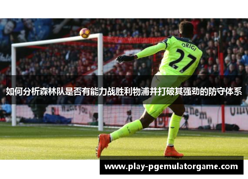 如何分析森林队是否有能力战胜利物浦并打破其强劲的防守体系