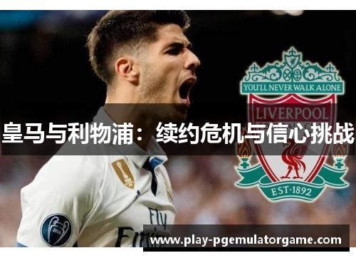 皇马与利物浦：续约危机与信心挑战