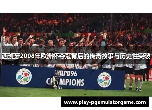 西班牙2008年欧洲杯夺冠背后的传奇故事与历史性突破