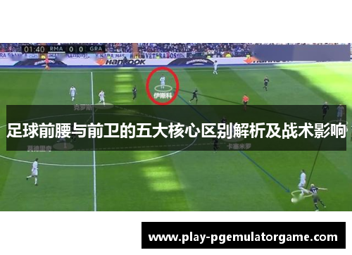 足球前腰与前卫的五大核心区别解析及战术影响
