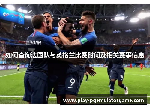 如何查询法国队与英格兰比赛时间及相关赛事信息