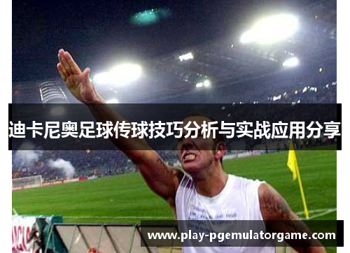 迪卡尼奥足球传球技巧分析与实战应用分享