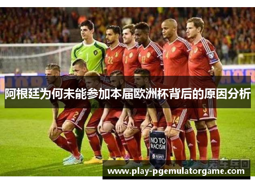 阿根廷为何未能参加本届欧洲杯背后的原因分析 阿根廷为何未能参加本届欧洲杯背后的原因分析