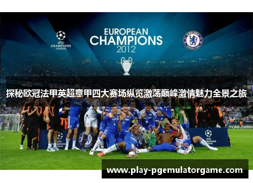 探秘欧冠法甲英超意甲四大赛场纵览激荡巅峰激情魅力全景之旅 探秘欧冠法甲英超意甲四大赛场纵览激荡巅峰激情魅力全景之旅