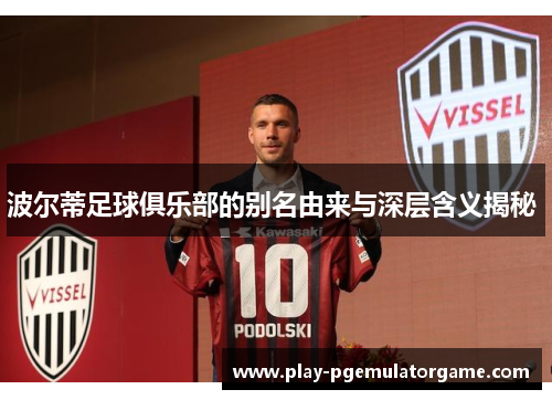 波尔蒂足球俱乐部的别名由来与深层含义揭秘 