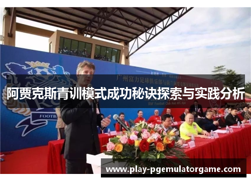 阿贾克斯青训模式成功秘诀探索与实践分析 阿贾克斯青训模式成功秘诀探索与实践分析
