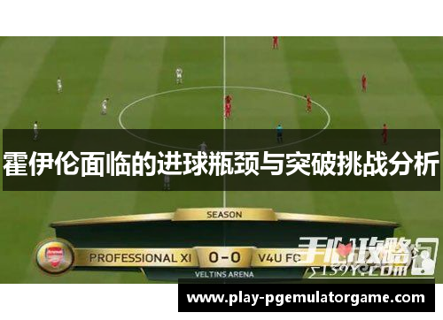 霍伊伦面临的进球瓶颈与突破挑战分析