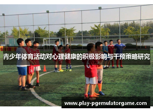 青少年体育活动对心理健康的积极影响与干预策略研究