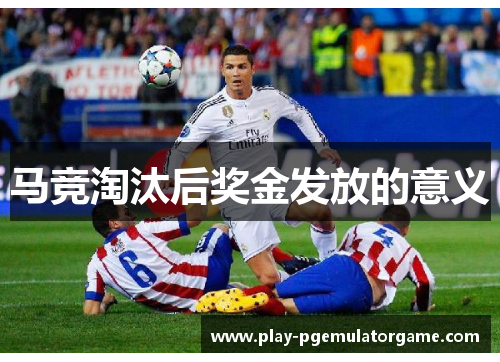 马竞淘汰后奖金发放的意义