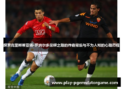 探索克里斯蒂亚诺·罗纳尔多荣耀之路的传奇背后与不为人知的心路历程