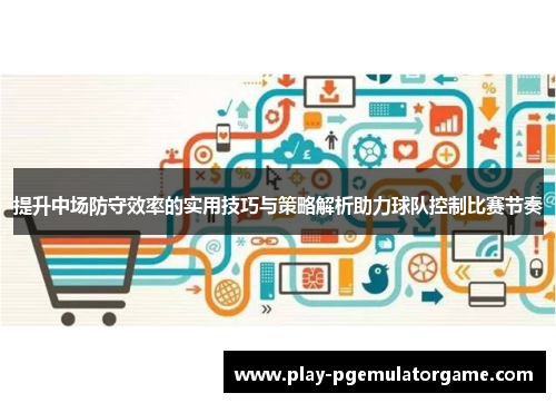 提升中场防守效率的实用技巧与策略解析助力球队控制比赛节奏