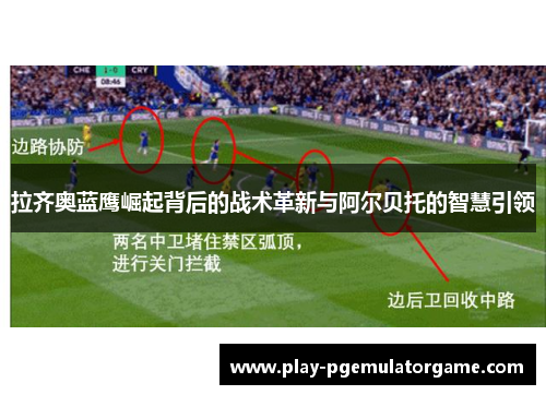 拉齐奥蓝鹰崛起背后的战术革新与阿尔贝托的智慧引领