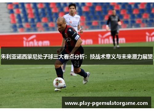 朱利亚诺西蒙尼处子球三大看点分析：技战术意义与未来潜力展望