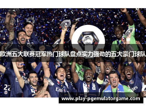 欧洲五大联赛冠军热门球队盘点实力强劲的五大豪门球队