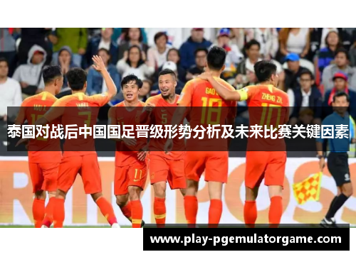 泰国对战后中国国足晋级形势分析及未来比赛关键因素