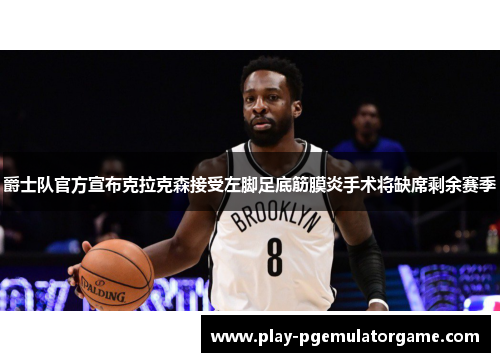 爵士队官方宣布克拉克森接受左脚足底筋膜炎手术将缺席剩余赛季