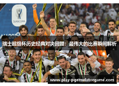 瑞士超级杯历史经典对决回顾：最伟大的比赛瞬间解析