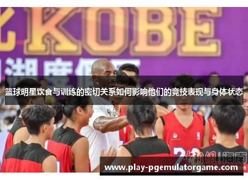 篮球明星饮食与训练的密切关系如何影响他们的竞技表现与身体状态