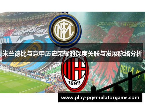 米兰德比与意甲历史荣耀的深度关联与发展脉络分析 米兰德比与意甲历史荣耀的深度关联与发展脉络分析