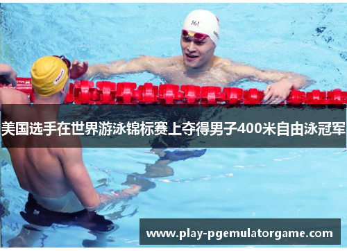 美国选手在世界游泳锦标赛上夺得男子400米自由泳冠军