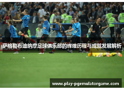 萨格勒布迪纳摩足球俱乐部的辉煌历程与成就发展解析