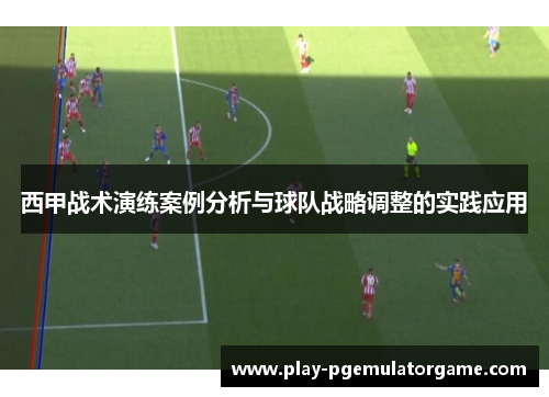 西甲战术演练案例分析与球队战略调整的实践应用