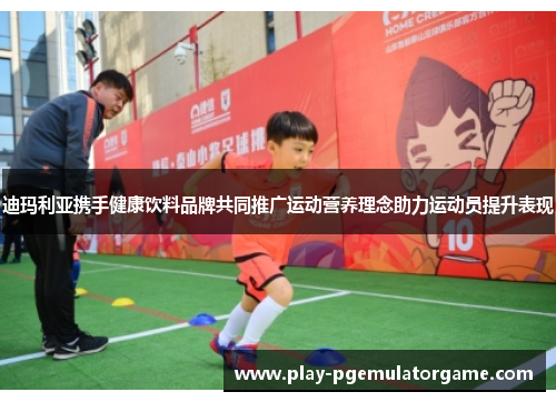 迪玛利亚携手健康饮料品牌共同推广运动营养理念助力运动员提升表现