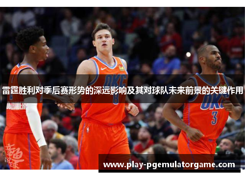 雷霆胜利对季后赛形势的深远影响及其对球队未来前景的关键作用